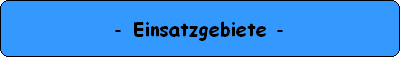 - Einsatzgebiete -